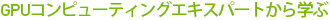 LEARN FROM GPU COMPUTING EXPERTS