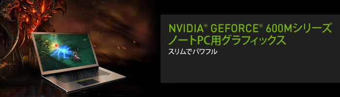NVIDIA  GEFORCE  600Mシリーズ
ノートPC用グラフィックス