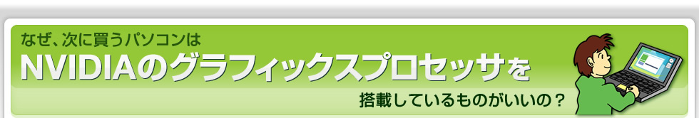 なぜ、次に買うパソコンはNVIDIAのグラフィックスプロセッサを搭載しているものがいいの？