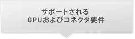 サポートされる GPUおよびコネクタ要件 サポートされる GPUおよびコネクタ要件